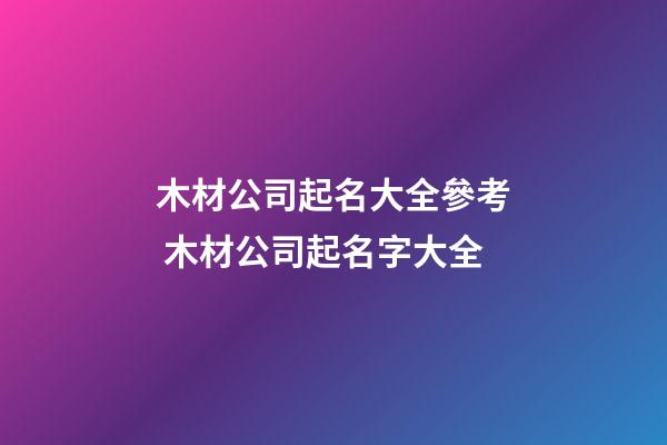 木材公司起名大全參考 木材公司起名字大全-第1張-公司起名-玄機派